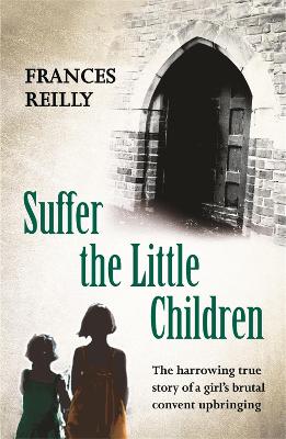 Suffer The Little Children: The True Story Of An Abused Convent Upbringing