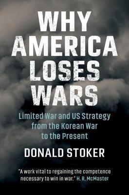 Why America Loses Wars: Limited War and US Strategy from the Korean