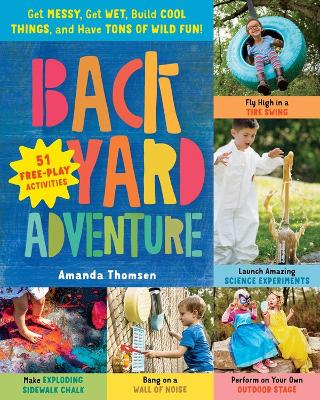 Backyard Adventure: Get Messy, Get Wet, Build Cool Things, and Have