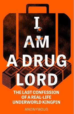 I Am a Drug Lord: The Last Confession of a Real-Life Underworld Kingpin