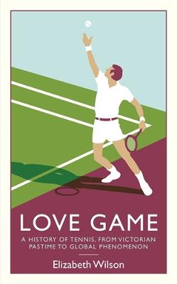 Love Game: A History of Tennis, from Victorian Pastime to Global