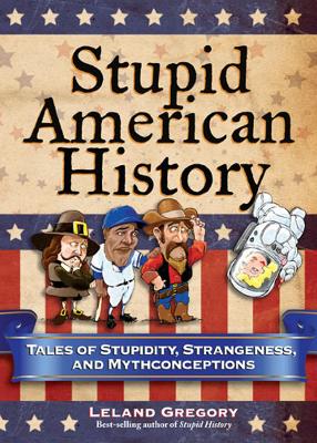 Stupid American History: Tales of Stupidity, Strangeness, and