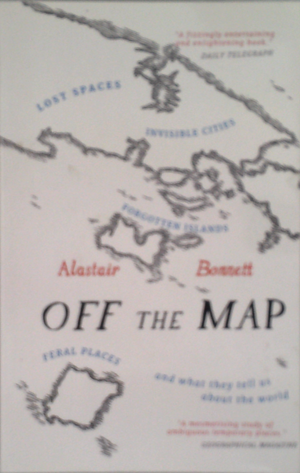 Off The Map: Lost Spaces, Invisible Cities, Forgotten Islands, Feral Places, And What They Tell Us About The World