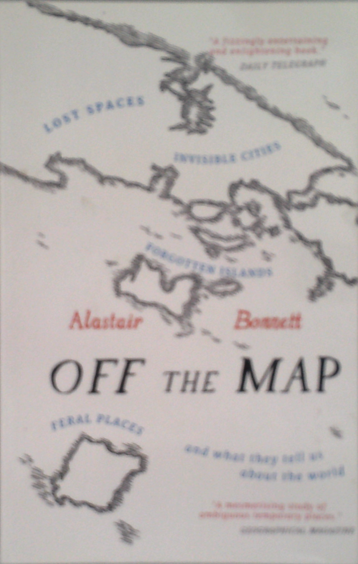 Off The Map: Lost Spaces, Invisible Cities, Forgotten Islands, Feral Places, And What They Tell Us About The World