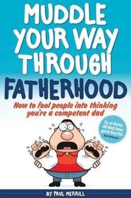 Muddle Your Way Through Fatherhood: How to Fool People into Thinking