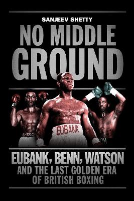 No Middle Ground: Eubank, Benn, Watson and the golden era of British