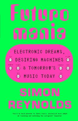 Futuromania: Electronic Dreams, Desiring Machines and Tomorrow's Music Today