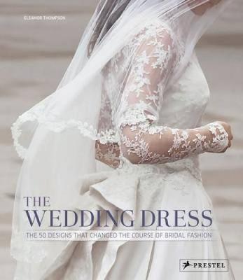 The Wedding Dress: The 50 Designs that Changed the Course of Bridal