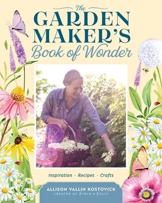 The Garden Maker's Book of Wonder: 162 Recipes, Crafts, Tips,