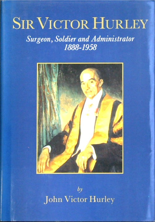 Sir Victor Hurley: Surgeon, Soldier and Administrator 1888-1958