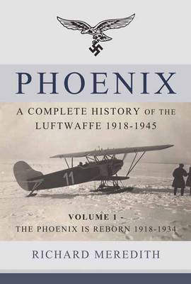 Phoenix - a Complete History of the Luftwaffe 1918-1945: Volume 1 - the Phoenix is Reborn 1918-1934