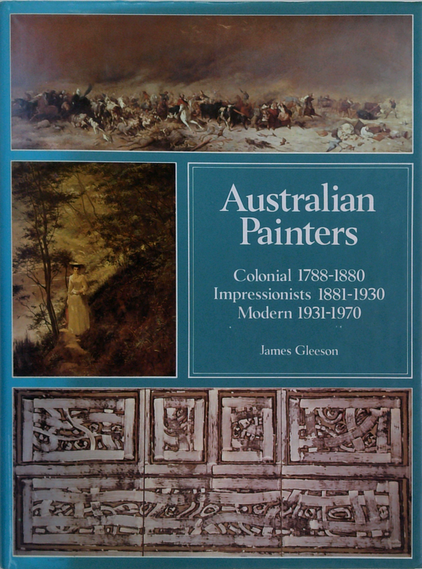 Australian Painters: Colonial 1788-1880 Impressionists 1881-1930 Modern 1931-1970
