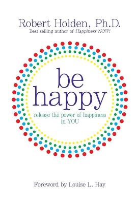 Be Happy!: Release the Power of Happiness in YOU
