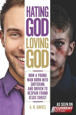 Hating God, Loving God: How a Young Man Born Into Suffering and Driven