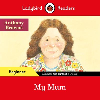 Ladybird Readers Beginner Level - Anthony Browne - My Mum (ELT Graded