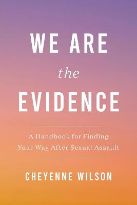We Are the Evidence: A Handbook for Finding Your Way After Sexual