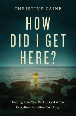 How Did I Get Here?: Finding Your Way Back to God When Everything is Pulling You Away