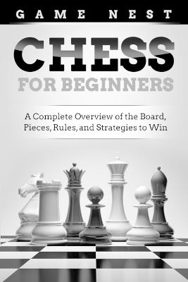 Chess for Beginners: A Complete Overview of the Board, Pieces, Rules,