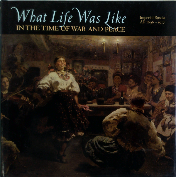 What Life Was Like: In The Time Of War And Peace; Imperial Russia Ad 1696 - 1917