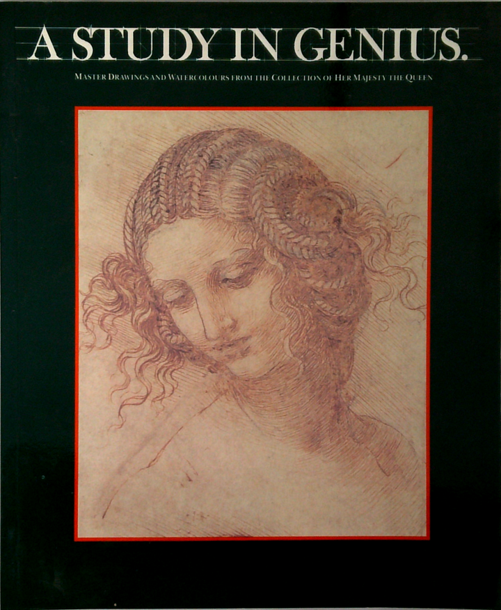A Study In Genius: Master Drawings And Watercolours From The Collection Of Her Majesty The Queen In The Royal Library, Windsor Castle
