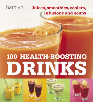 100 Health-Boosting Drinks: Juices, smoothies, coolers, infusions and