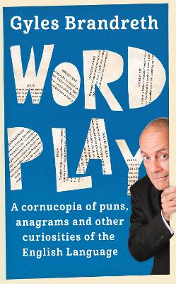 Word Play: A cornucopia of puns, anagrams and other contortions and curiosities of the English language