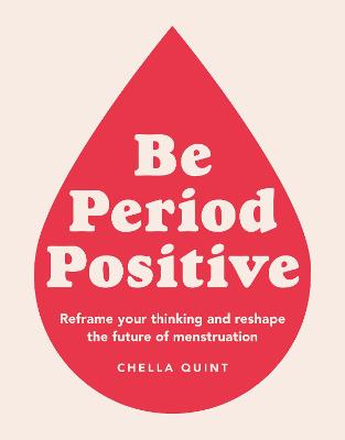 Be Period Positive: Reframe Your Thinking And Reshape The Future Of