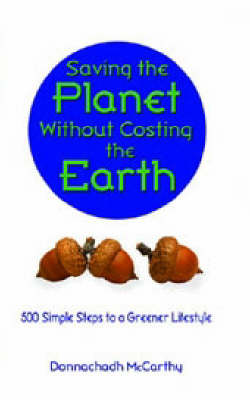 Saving the Planet without Costing the Earth: 500 Simple Steps to a