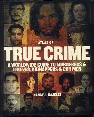 Atlas of True Crime: A Worldwide Guide to Murderers and Thieves,