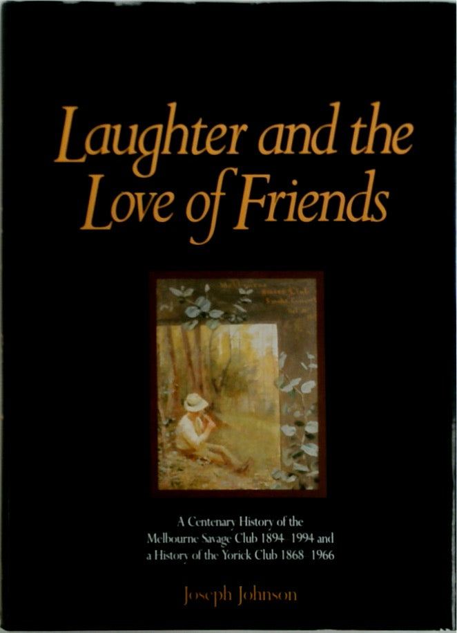 Laughter and the Love of Friends: A Centenary History of the Melbourne Savage Club 1894-1994 and a History of the Yorick Club 1868-1966