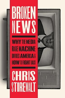 Broken News: Why the Media Rage Machine Divides America and How to Fight Back