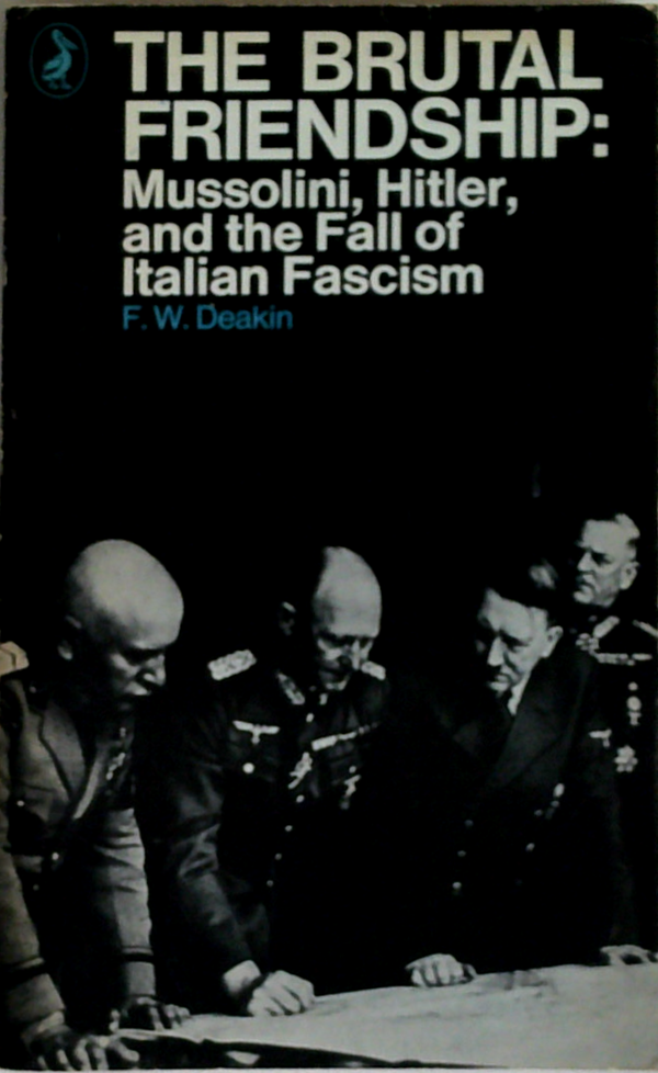 The Brutal Friendship: Mussolini, Hitler, And The Fall Of Italian Fascism