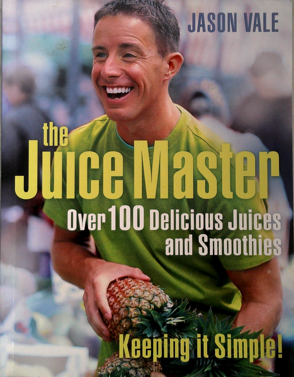 The Juice Master: Over 100 Delicious Juices And Smoothies