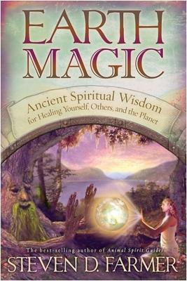 Earth Magic: Ancient Shamanic Wisdom for Healing Yourself, Others, and