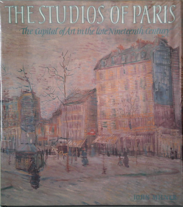 The Studios Of Paris: The Capital Of Art In The Late Nineteenth Century