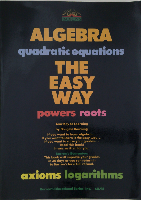Algebra: The Easy Way; Quadratic Equations, Powers Roots, Axioms Logarithms