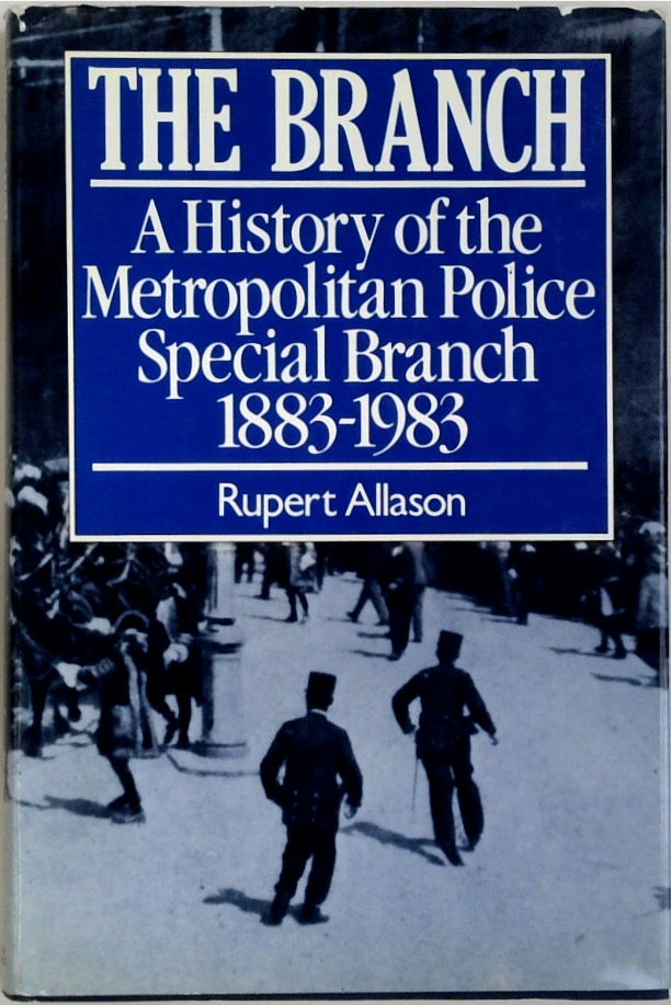 The Branch: A History of the Metropolitan Police Special Branch 1883-1983