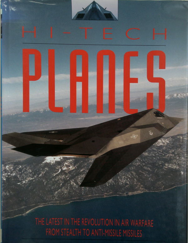 Hi-Tech Planes: The Latest In The Revolution In Air Warfare From Stealth To Anti-Missile Missiles