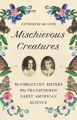 Mischievous Creatures: The Forgotten Sisters Who Transformed Early American Science