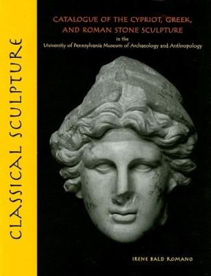 Classical Sculpture - Catalogue of the Cypriot, Greek, and Roman Stone Sculpture in the University of Pennsylvania Museum of Archaeology a