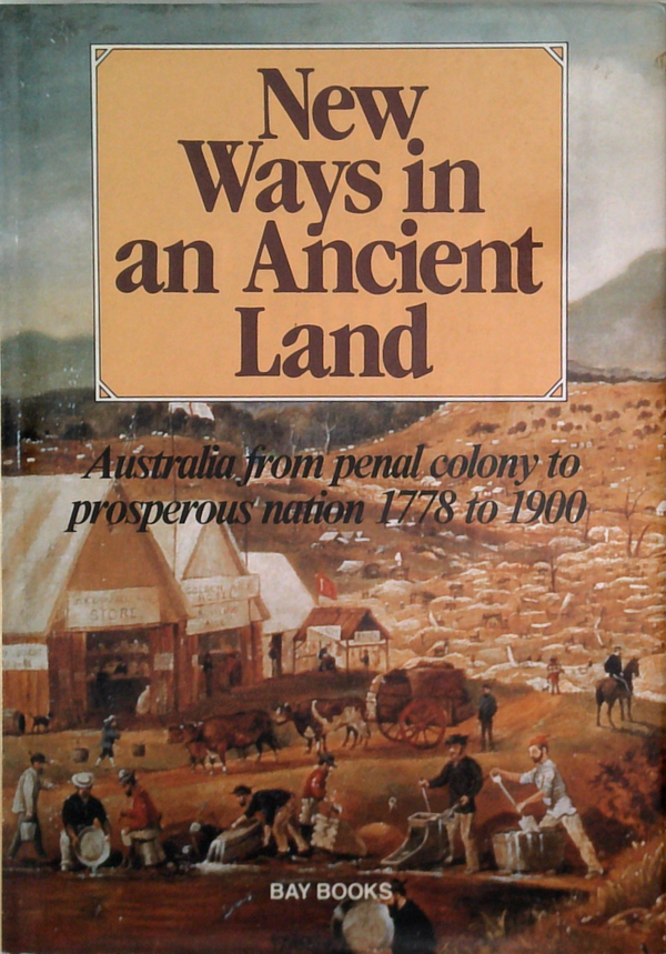 New Ways In An Ancient Land: Australia From Penal Colony To Prosperous Nation 1778 To 1900