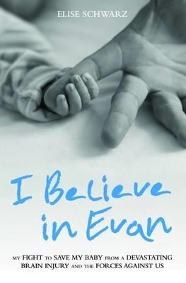 I Believe In Evan - My Fight to Save my Baby from a Devastating Brain