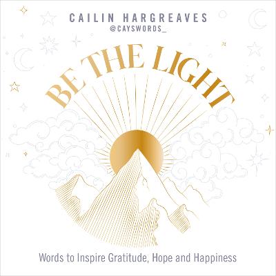 Be the Light: Words to Inspire Gratitude, Hope and Happiness