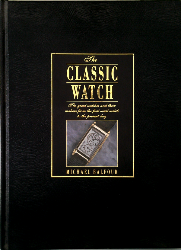 The Classic Watch: The Great Watches And Their Makers From The First Wrist Watch To The Present Day