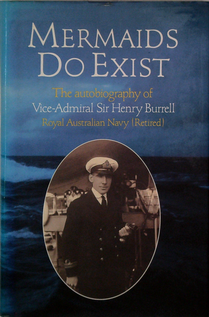 Mermaids Do Exist: The Autobiography Of Vice-Admiral Sir Henry Burrell Royal Australian Navy (Retired)