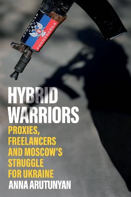 Hybrid Warriors: Proxies, Freelancers and Moscow's Struggle for