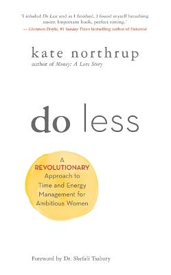 Do Less: A Revolutionary Approach to Time and Energy Management for