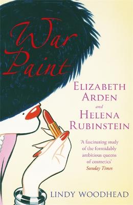 War Paint: Elizabeth Arden and Helena Rubinstein: Their Lives, their