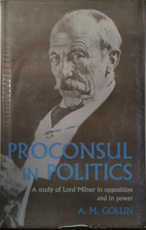 Proconsul In Politics: A Study Of Lord Milner In Opposition And In Power