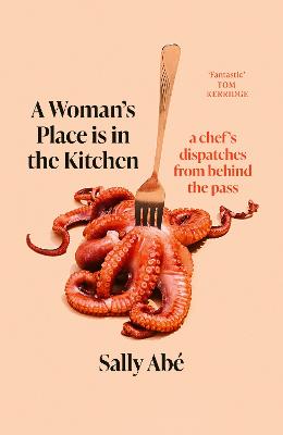 A Woman's Place is in the Kitchen: 'Fantastic, exciting deep dive into kitchen life from one of Britain's leading young chefs' (Tom Kerridge)